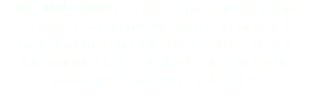 HIRLAN NETWORK es una empresa Mexicana que cuenta con expertos ingenieros, técnicos y profesionistas especializados en el área de IT y telecomunicaciones, dedicada a la solución de problemas tecnológicos y de redes