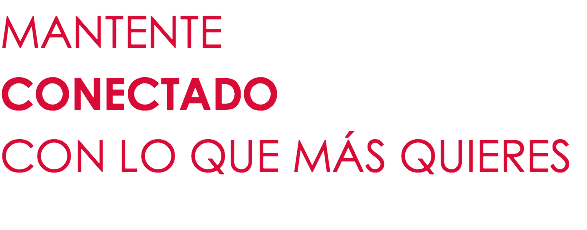 MANTENTE CONECTADO CON LO QUE MÁS QUIERES